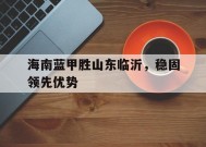 今年会app-海南蓝甲胜山东临沂，稳固领先优势的简单介绍