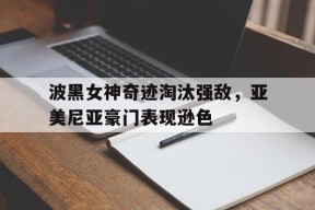今年会app-包含波黑女神奇迹淘汰强敌，亚美尼亚豪门表现逊色的词条
