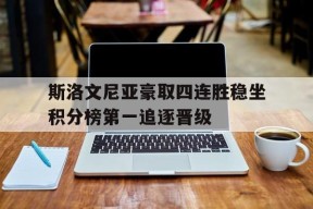今年会官网-关于斯洛文尼亚豪取四连胜稳坐积分榜第一追逐晋级的信息