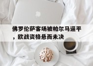 今年会-关于佛罗伦萨客场被帕尔马逼平，欧战资格悬而未决的信息