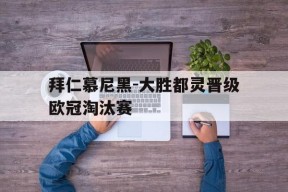 今年会官网-包含拜仁慕尼黑-大胜都灵晋级欧冠淘汰赛的词条