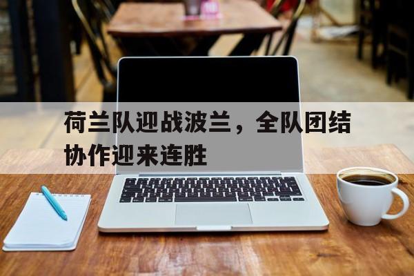 荷兰队迎战波兰,全队团结协作迎来连胜 荷兰队迎战波兰,全队团结协作迎来连胜